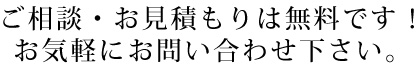 ご相談・お見積もりは無料です！お気軽にお問い合わせ下さい。