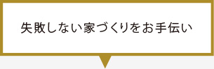 失敗しない家づくりをお手伝い