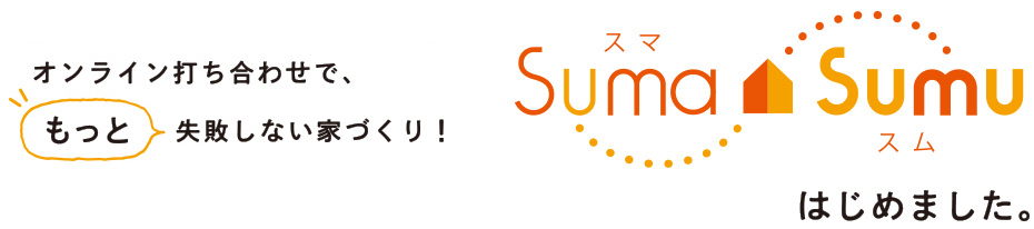 出向かず、サクッと、きっちりと。オンライン打ち合わせでもっと失敗しない家づくり！Suma Sumuはじめました。