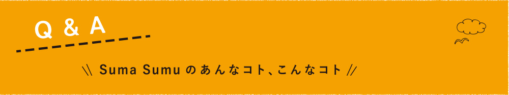 Q＆A 〜Suma Sumuのあんなコト、こんなコト〜