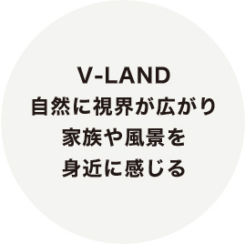 V-LAND 自然に視界が広がり家族や風景を身近に感じる